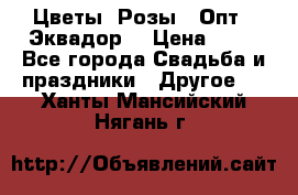 Цветы. Розы.  Опт.  Эквадор. › Цена ­ 50 - Все города Свадьба и праздники » Другое   . Ханты-Мансийский,Нягань г.